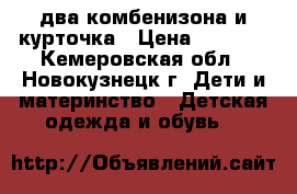 два комбенизона и курточка › Цена ­ 1 900 - Кемеровская обл., Новокузнецк г. Дети и материнство » Детская одежда и обувь   